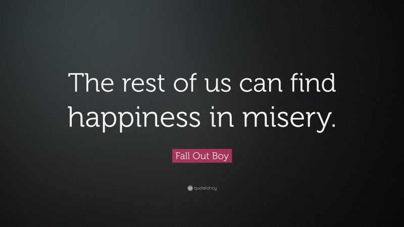 Fall Out Boy Quote: “The rest of us can find happiness in misery.”