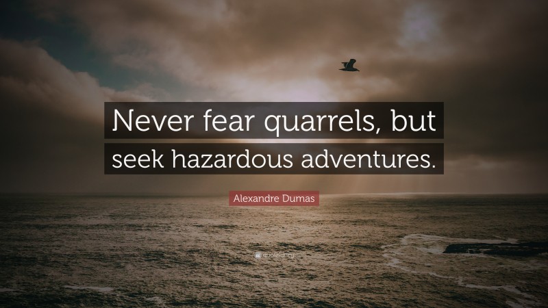 Alexandre Dumas Quote: “Never fear quarrels, but seek hazardous adventures.”