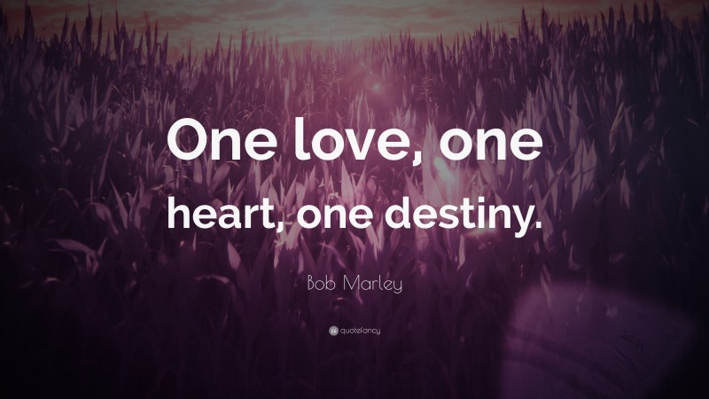 Bob Marley Quote: “One love, one heart, one destiny.”