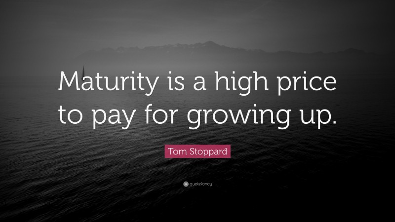 Tom Stoppard Quote: “Maturity is a high price to pay for growing up.”