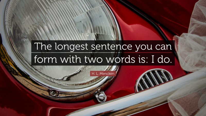 H. L. Mencken Quote: “The longest sentence you can form with two words is: I do.”