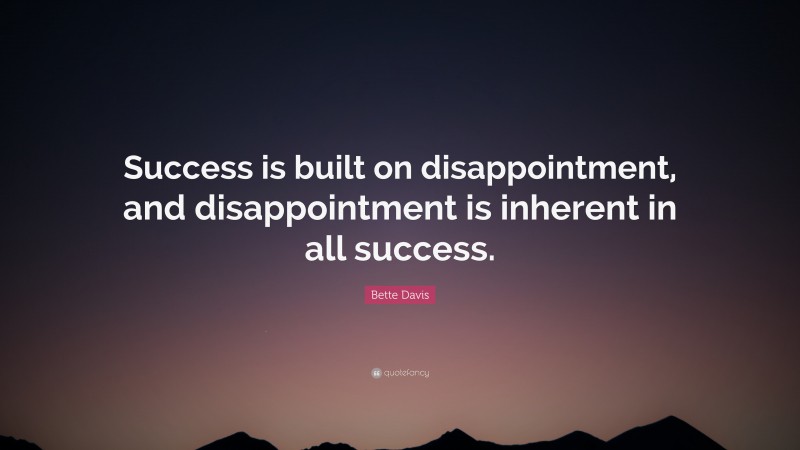 Bette Davis Quote: “Success is built on disappointment, and disappointment is inherent in all success.”