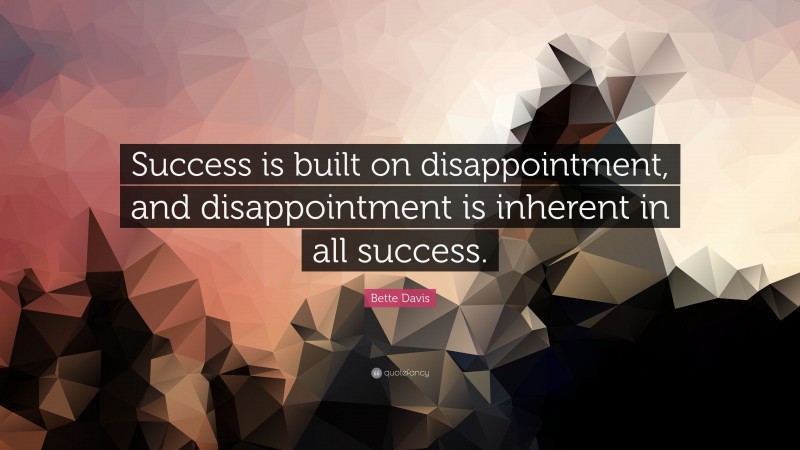 Bette Davis Quote: “Success is built on disappointment, and disappointment is inherent in all success.”