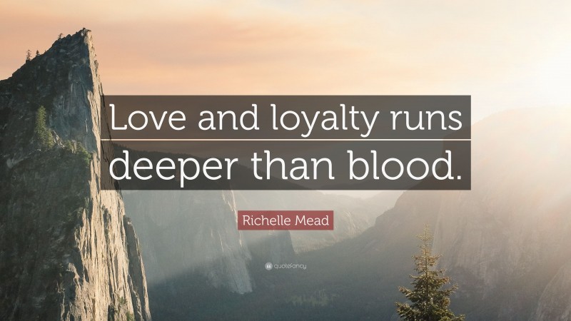 Richelle Mead Quote: “Love and loyalty runs deeper than blood.”