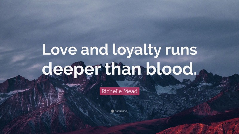 Richelle Mead Quote: “Love and loyalty runs deeper than blood.”