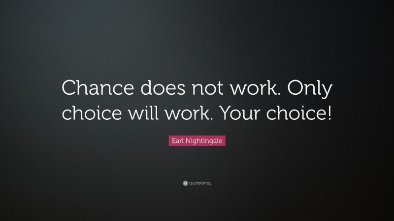 Earl Nightingale Quote: “Chance does not work. Only choice will work. Your choice!”