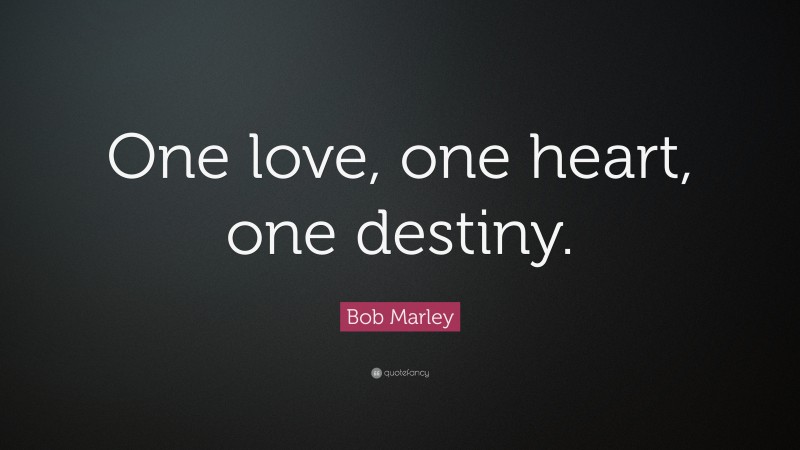 Bob Marley Quote: “One love, one heart, one destiny.”