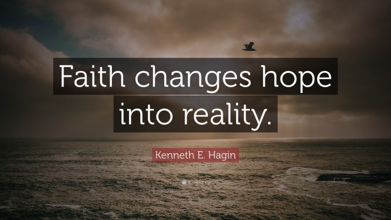 Kenneth E. Hagin Quote: “Faith changes hope into reality.”