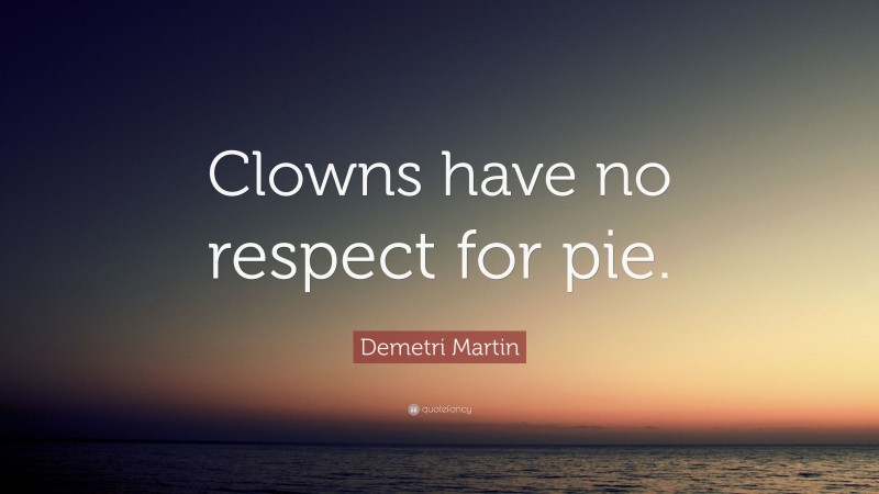 Demetri Martin Quote: “Clowns have no respect for pie.”