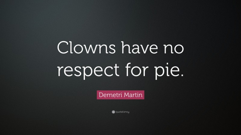 Demetri Martin Quote: “Clowns have no respect for pie.”