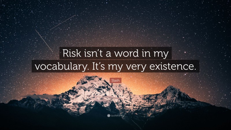 Slash Quote: “Risk isn’t a word in my vocabulary. It’s my very existence.”