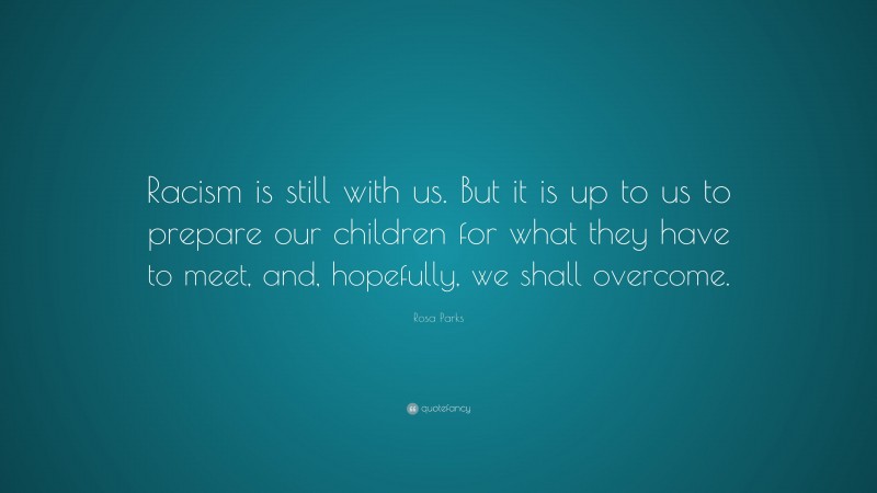 Rosa Parks Quote: “Racism is still with us. But it is up to us to prepare our children for what they have to meet, and, hopefully, we shall overcome.”