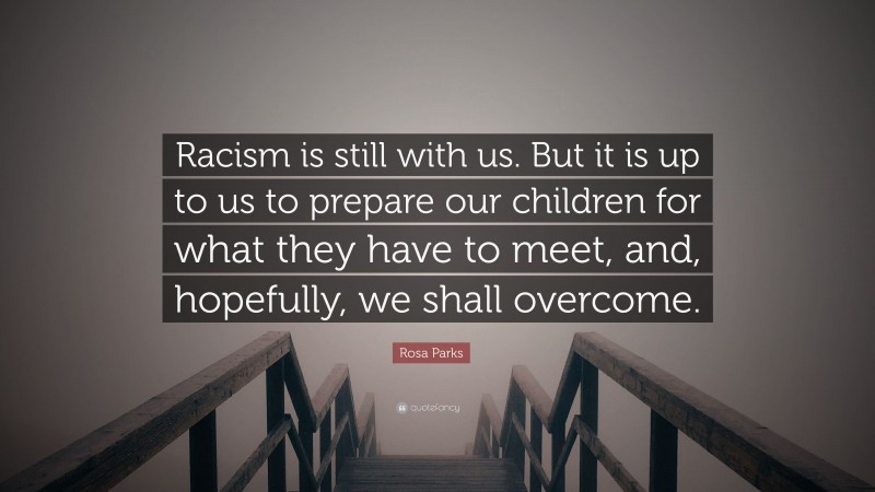 Rosa Parks Quote: “Racism is still with us. But it is up to us to prepare our children for what they have to meet, and, hopefully, we shall overcome.”