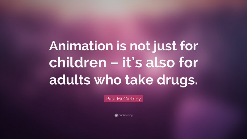 Paul McCartney Quote: “Animation is not just for children – it’s also for adults who take drugs.”