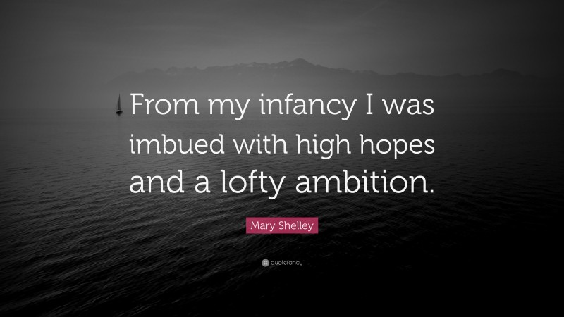 Mary Shelley Quote: “From my infancy I was imbued with high hopes and a lofty ambition.”