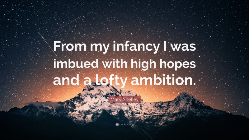 Mary Shelley Quote: “From my infancy I was imbued with high hopes and a lofty ambition.”
