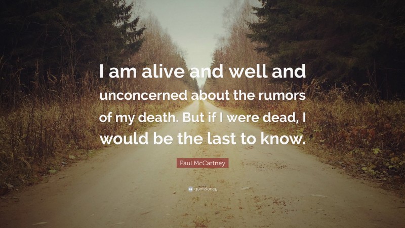 Paul McCartney Quote: “I am alive and well and unconcerned about the rumors of my death. But if I were dead, I would be the last to know.”