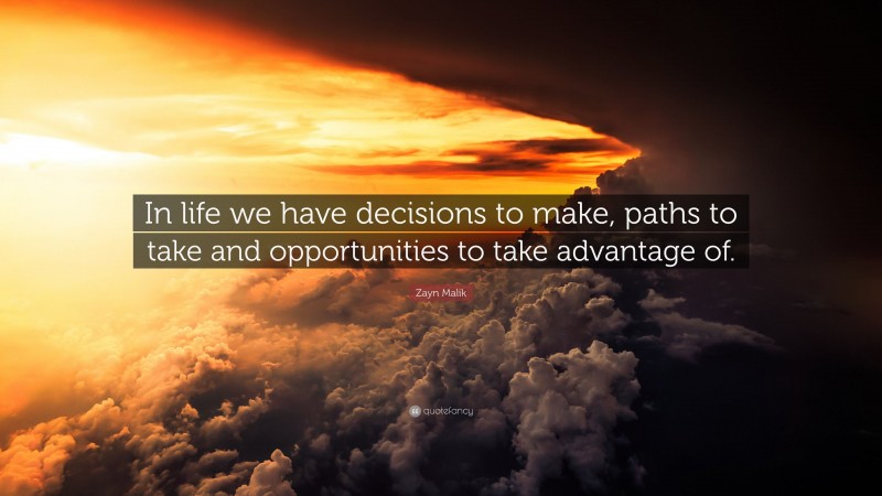 Zayn Malik Quote: “In life we have decisions to make, paths to take and opportunities to take advantage of.”