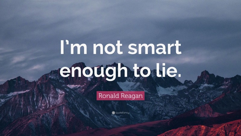 Ronald Reagan Quote: “I’m not smart enough to lie.”
