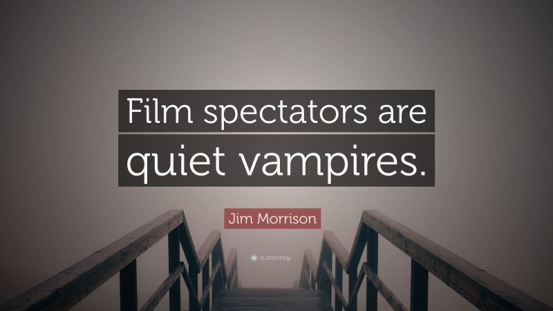 Jim Morrison Quote: “Film spectators are quiet vampires.”