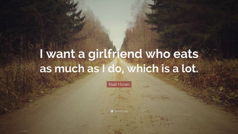 Niall Horan Quote: “I want a girlfriend who eats as much as I do, which is a lot.”