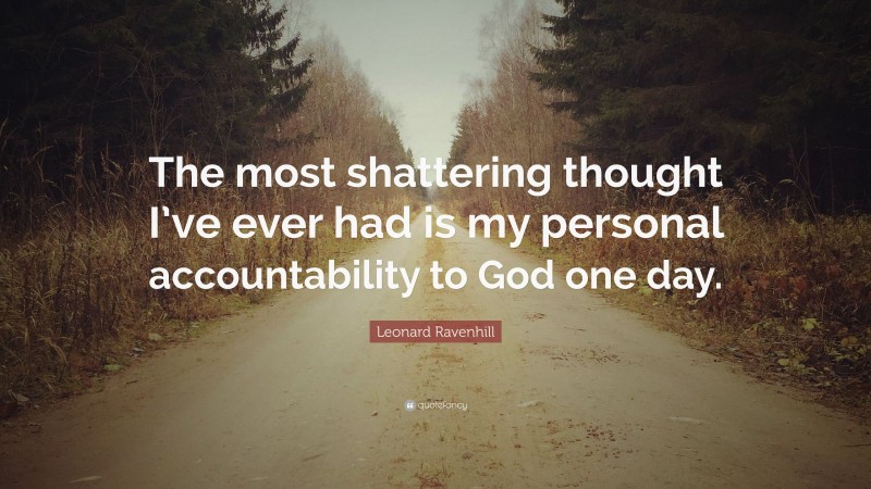 Leonard Ravenhill Quote: “The most shattering thought I’ve ever had is my personal accountability to God one day.”