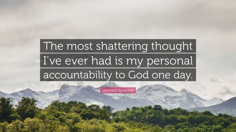 Leonard Ravenhill Quote: “The most shattering thought I’ve ever had is my personal accountability to God one day.”