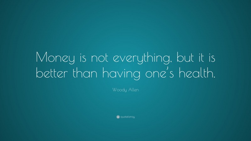 Woody Allen Quote: “Money is not everything, but it is better than having one’s health.”