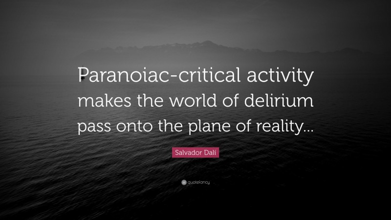 Salvador Dalí Quote: “Paranoiac-critical activity makes the world of delirium pass onto the plane of reality...”