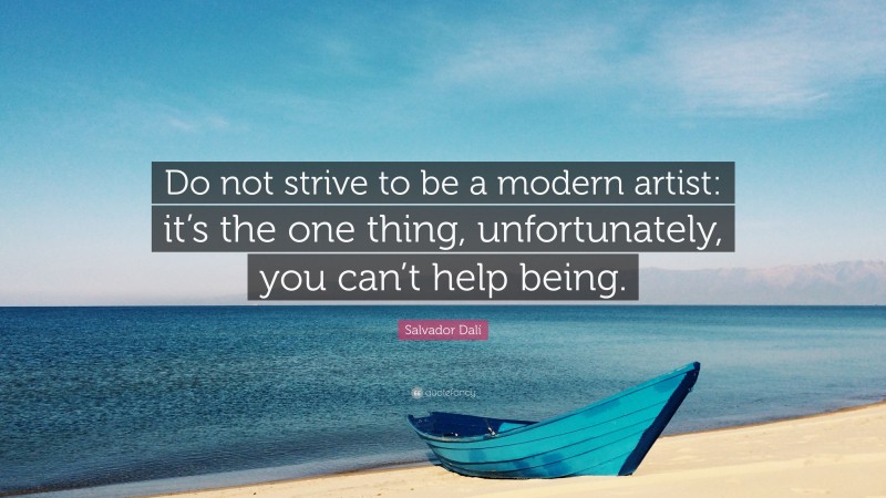Salvador Dalí Quote: “Do not strive to be a modern artist: it’s the one thing, unfortunately, you can’t help being.”