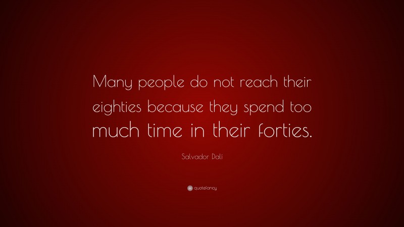 Salvador Dalí Quote: “Many people do not reach their eighties because they spend too much time in their forties.”