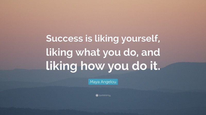 Maya Angelou Quote: “Success is liking yourself, liking what you do ...