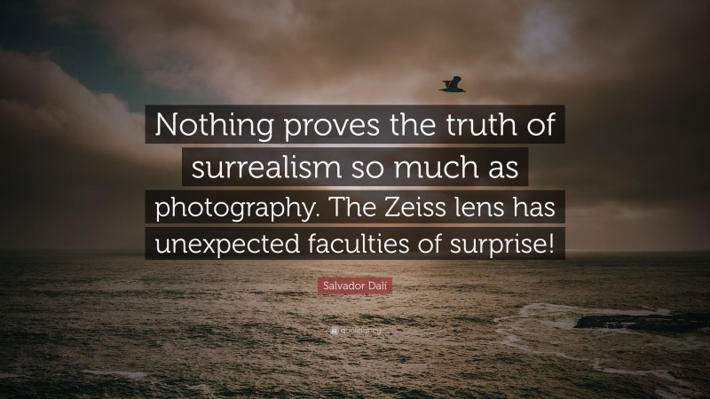 Salvador Dalí Quote: “Nothing proves the truth of surrealism so much as photography. The Zeiss lens has unexpected faculties of surprise!”