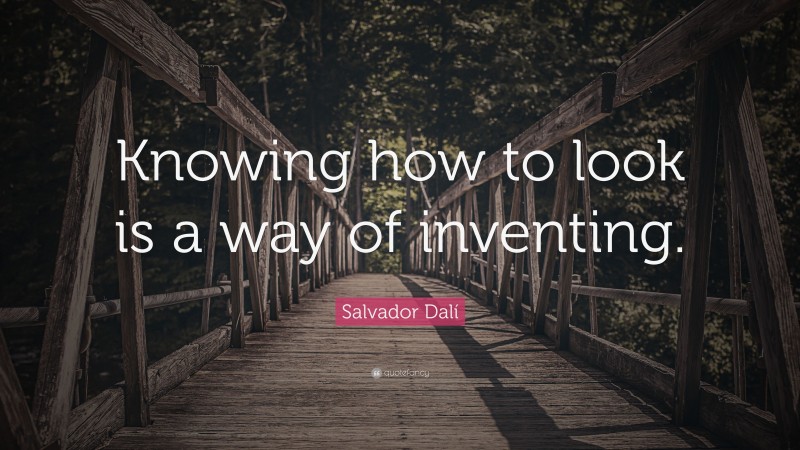 Salvador Dalí Quote: “Knowing how to look is a way of inventing.”