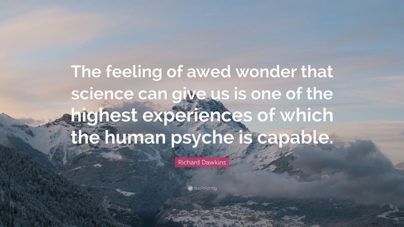 Richard Dawkins Quote: “The feeling of awed wonder that science can give us is one of the highest experiences of which the human psyche is capable.”