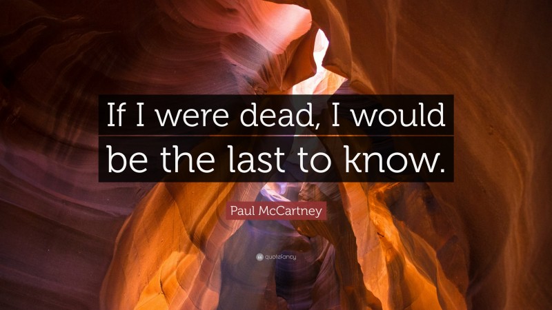 Paul McCartney Quote: “If I were dead, I would be the last to know.”