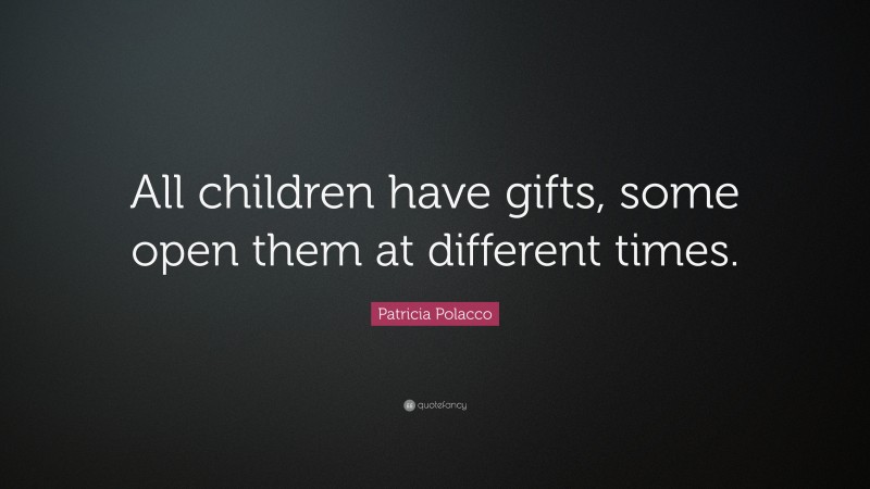 Patricia Polacco Quote: “All children have gifts, some open them at different times.”