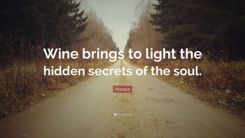 Horace Quote: “Wine brings to light the hidden secrets of the soul.”