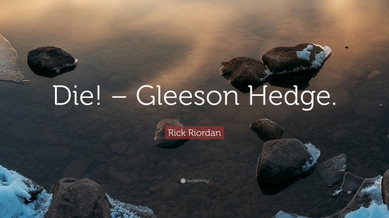 Rick Riordan Quote: “Die! – Gleeson Hedge.”