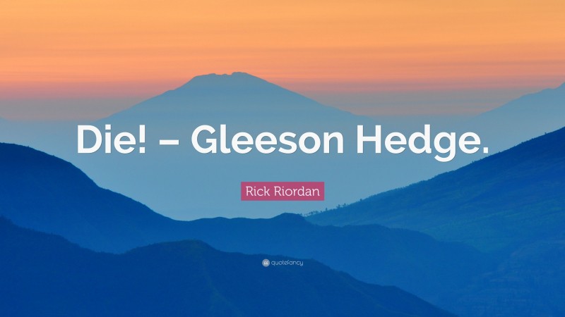 Rick Riordan Quote: “Die! – Gleeson Hedge.”