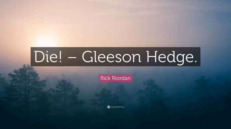 Rick Riordan Quote: “Die! – Gleeson Hedge.”