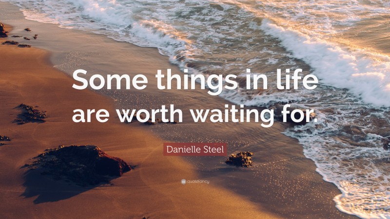 Danielle Steel Quote: “Some things in life are worth waiting for.”