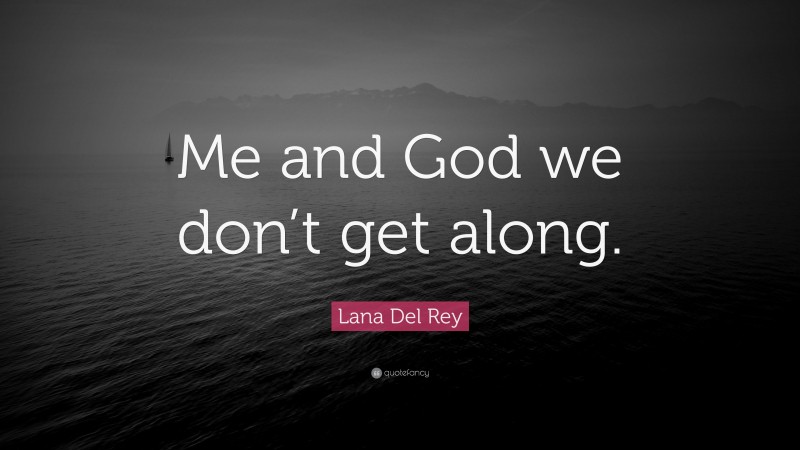 Lana Del Rey Quote: “Me and God we don’t get along.”