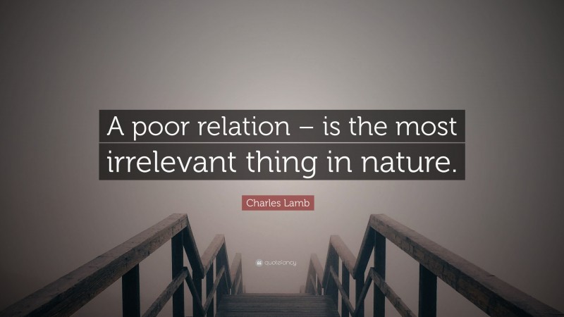 Charles Lamb Quote: “A poor relation – is the most irrelevant thing in nature.”