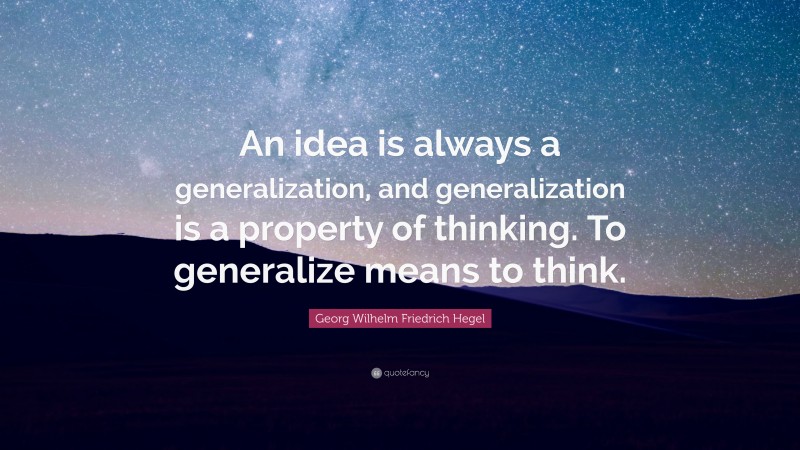 Georg Wilhelm Friedrich Hegel Quote: “An idea is always a generalization, and generalization is a property of thinking. To generalize means to think.”