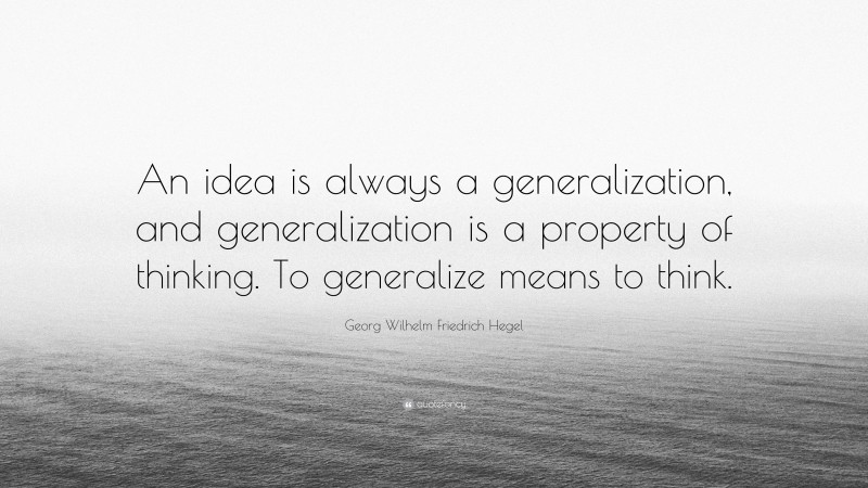 Georg Wilhelm Friedrich Hegel Quote: “An idea is always a generalization, and generalization is a property of thinking. To generalize means to think.”