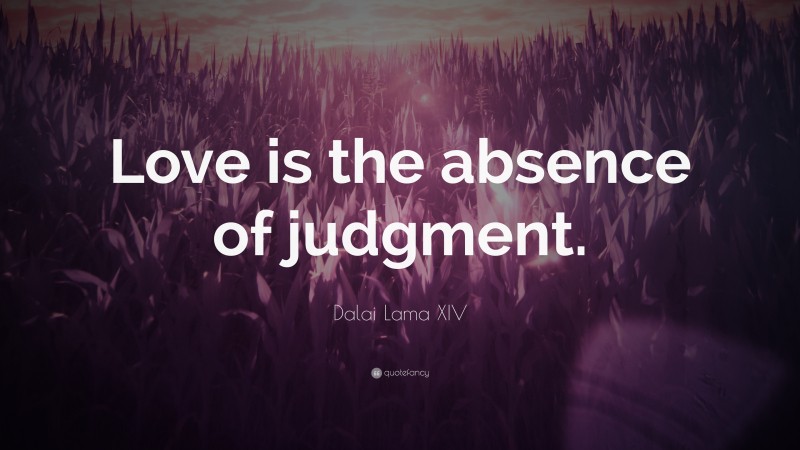 Dalai Lama XIV Quote: “Love is the absence of judgment.”