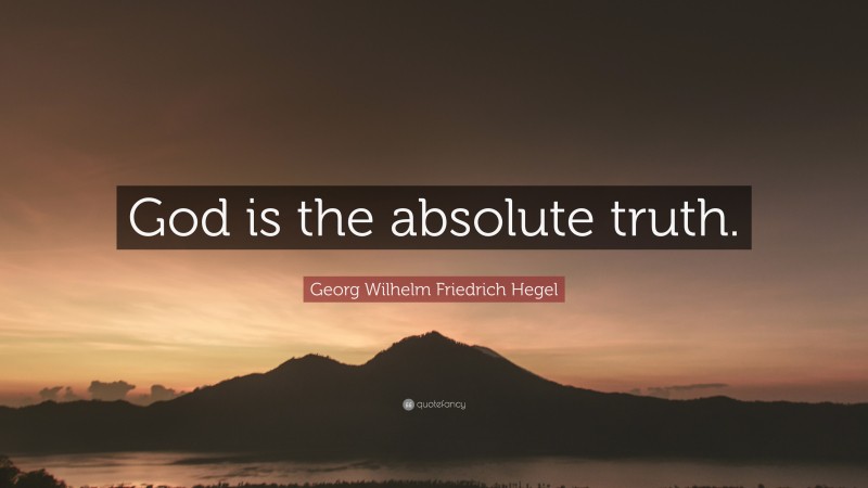 Georg Wilhelm Friedrich Hegel Quote: “God is the absolute truth.”