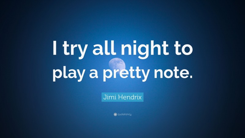 Jimi Hendrix Quote: “I try all night to play a pretty note.”