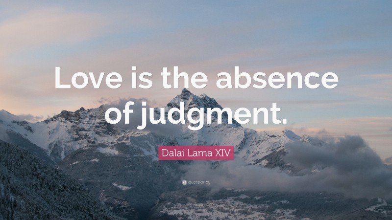 Dalai Lama XIV Quote: “Love is the absence of judgment.”